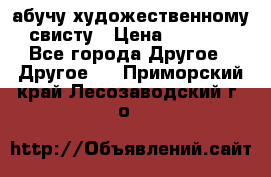 абучу художественному свисту › Цена ­ 1 000 - Все города Другое » Другое   . Приморский край,Лесозаводский г. о. 